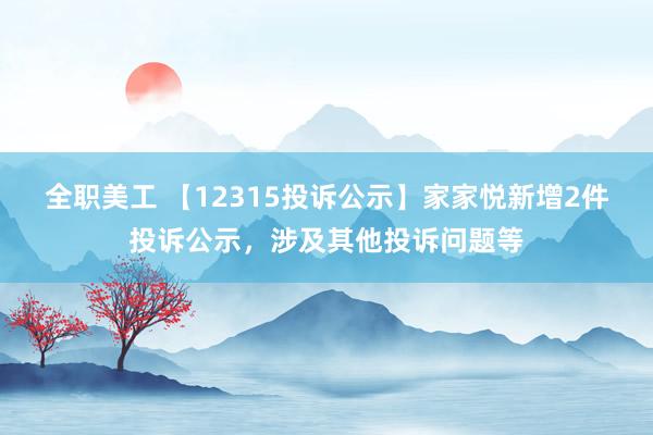 全职美工 【12315投诉公示】家家悦新增2件投诉公示，涉及其他投诉问题等