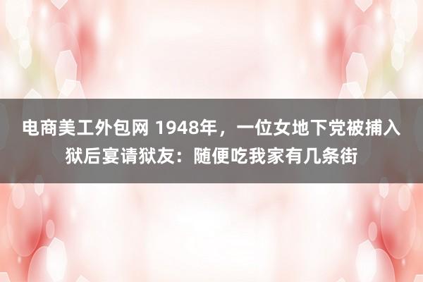 电商美工外包网 1948年，一位女地下党被捕入狱后宴请狱友：随便吃我家有几条街