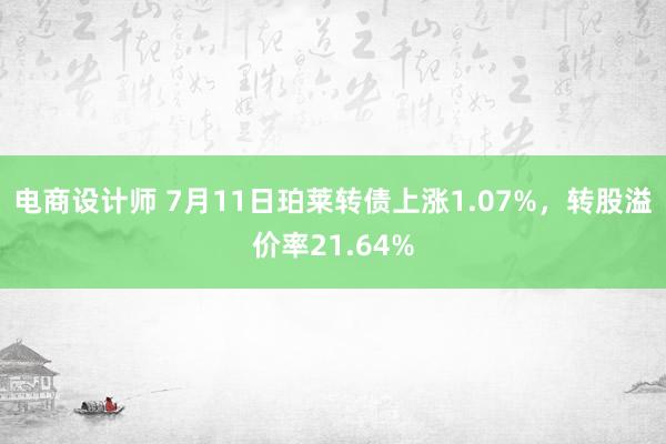 电商设计师 7月11日珀莱转债上涨1.07%，转股溢价率21.64%